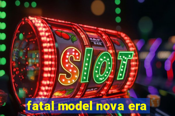 fatal model nova era